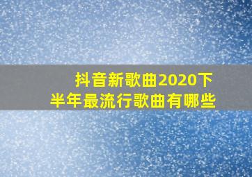 抖音新歌曲2020下半年最流行歌曲有哪些