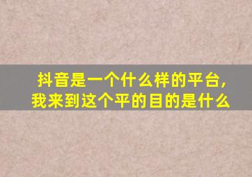 抖音是一个什么样的平台,我来到这个平的目的是什么