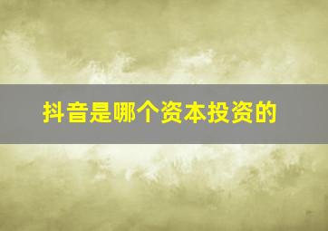 抖音是哪个资本投资的