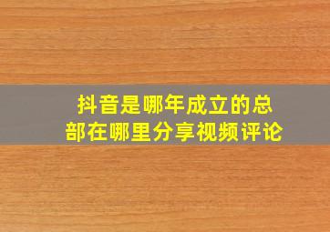 抖音是哪年成立的总部在哪里分享视频评论