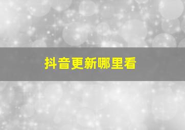 抖音更新哪里看