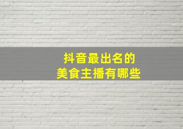 抖音最出名的美食主播有哪些