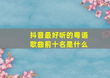 抖音最好听的粤语歌曲前十名是什么