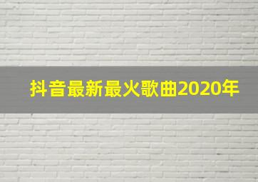 抖音最新最火歌曲2020年