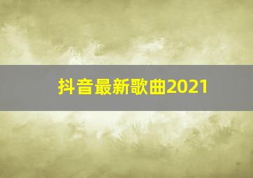 抖音最新歌曲2021