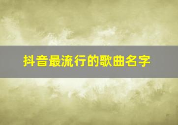 抖音最流行的歌曲名字