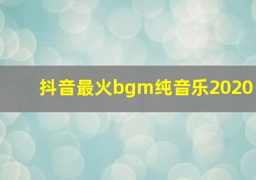 抖音最火bgm纯音乐2020