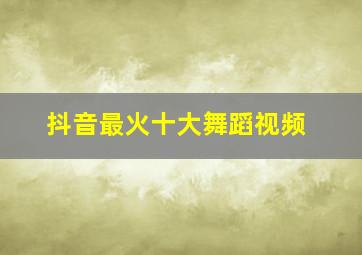 抖音最火十大舞蹈视频