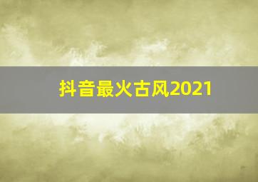 抖音最火古风2021