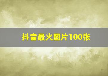 抖音最火图片100张