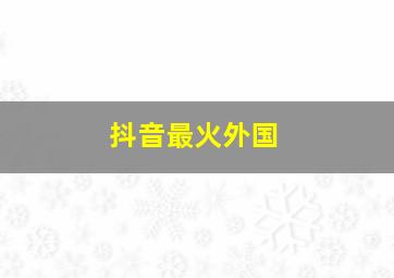 抖音最火外国