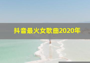 抖音最火女歌曲2020年