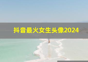 抖音最火女生头像2024