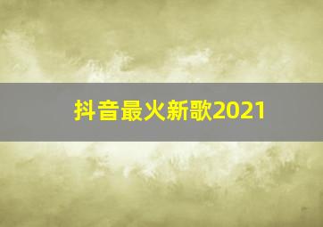 抖音最火新歌2021