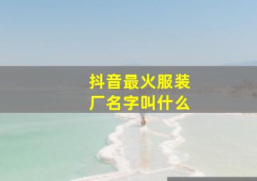 抖音最火服装厂名字叫什么