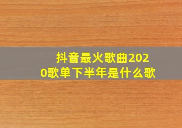 抖音最火歌曲2020歌单下半年是什么歌