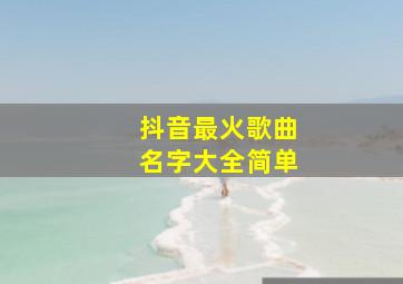 抖音最火歌曲名字大全简单