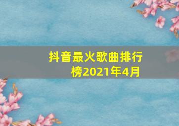 抖音最火歌曲排行榜2021年4月