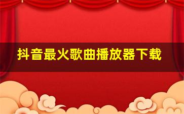 抖音最火歌曲播放器下载