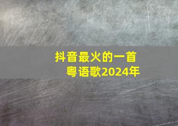 抖音最火的一首粤语歌2024年