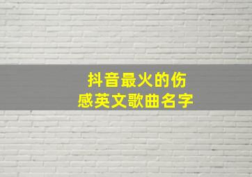 抖音最火的伤感英文歌曲名字