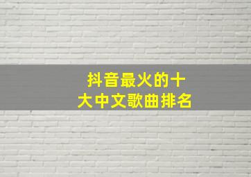 抖音最火的十大中文歌曲排名