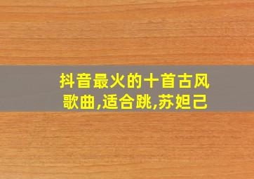 抖音最火的十首古风歌曲,适合跳,苏妲己