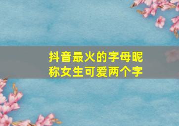 抖音最火的字母昵称女生可爱两个字