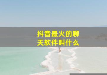 抖音最火的聊天软件叫什么