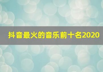 抖音最火的音乐前十名2020