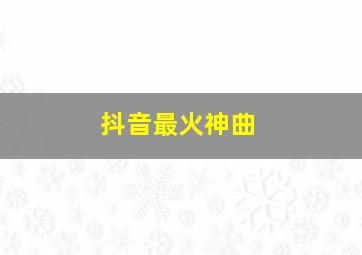 抖音最火神曲