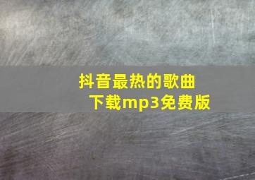 抖音最热的歌曲下载mp3免费版