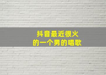 抖音最近很火的一个男的唱歌