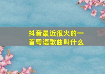 抖音最近很火的一首粤语歌曲叫什么