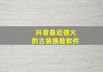 抖音最近很火的古装换脸软件