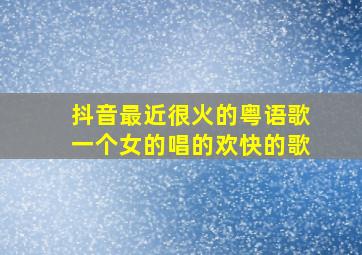 抖音最近很火的粤语歌一个女的唱的欢快的歌