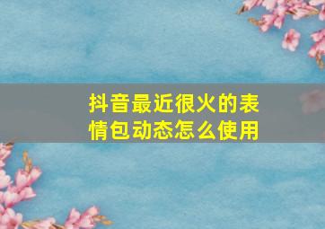 抖音最近很火的表情包动态怎么使用