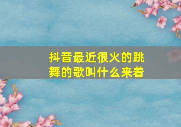 抖音最近很火的跳舞的歌叫什么来着