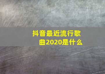 抖音最近流行歌曲2020是什么