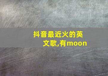 抖音最近火的英文歌,有moon