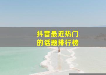 抖音最近热门的话题排行榜