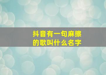 抖音有一句麻擦的歌叫什么名字