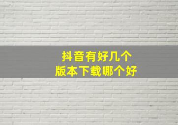 抖音有好几个版本下载哪个好