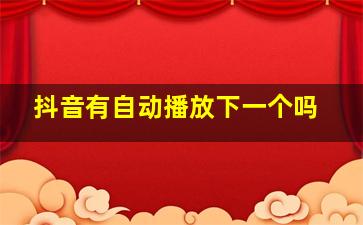 抖音有自动播放下一个吗