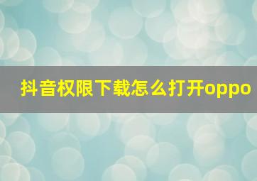 抖音权限下载怎么打开oppo