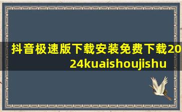 抖音极速版下载安装免费下载2024kuaishoujishu