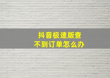 抖音极速版查不到订单怎么办