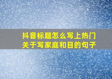 抖音标题怎么写上热门关于写家庭和目的句子