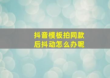 抖音模板拍同款后抖动怎么办呢