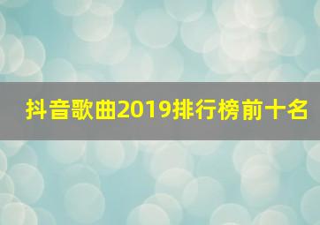 抖音歌曲2019排行榜前十名